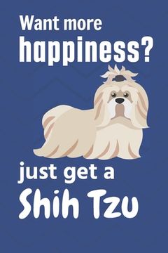 portada Want more happiness? just get a Shih Tzu: For Shih Tzu Dog Fans (en Inglés)