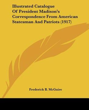 portada illustrated catalogue of president madison's correspondence from american statesman and patriots (1917) (en Inglés)