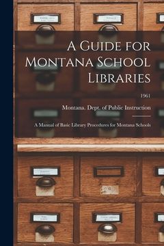 portada A Guide for Montana School Libraries: a Manual of Basic Library Procedures for Montana Schools; 1961 (en Inglés)