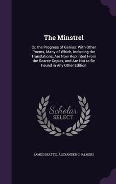 portada The Minstrel: Or, the Progress of Genius: With Other Poems, Many of Which, Including the Translations, Are Now Reprinted From the Sc