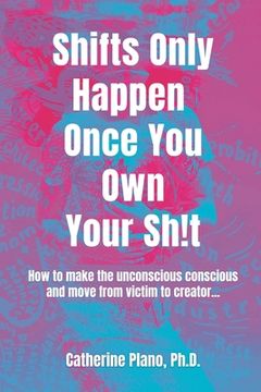 portada Shifts Only Happen Once You Own Your Sh!t: How to make the unconscious conscious and move from victim to creator... (en Inglés)