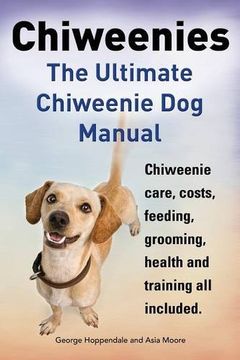 portada Chiweenies. the Ultimate Chiweenie Dog Manual. Chiweenie Care, Costs, Feeding, Grooming, Health and Training All Included.