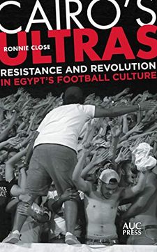 portada Cairo's Ultras: Resistance and Revolution in Egypt’S Football Culture (en Inglés)