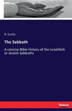 portada The Sabbath: A concise Bible history of the Israelitish or Jewish Sabbaths (en Inglés)