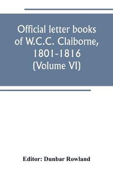 portada Official letter books of W.C.C. Claiborne, 1801-1816 (Volume VI) (en Inglés)