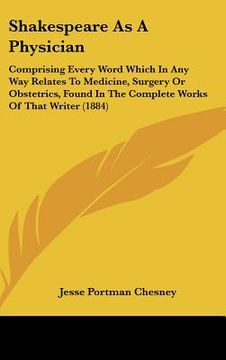 portada shakespeare as a physician: comprising every word which in any way relates to medicine, surgery or obstetrics, found in the complete works of that (en Inglés)