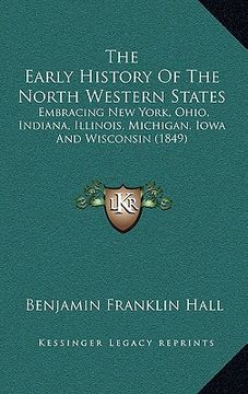 portada the early history of the north western states: embracing new york, ohio, indiana, illinois, michigan, iowa and wisconsin (1849) (en Inglés)