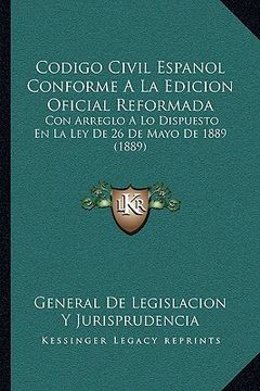 portada Codigo Civil Espanol Conforme a la Edicion Oficial Reformada: Con Arreglo a lo Dispuesto en la ley de 26 de Mayo de 1889 (1889) (in Spanish)