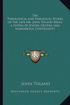 portada the theological and philogical works of the late mr. john toland being a system of jewish, gentile and mahometan christianity (in English)