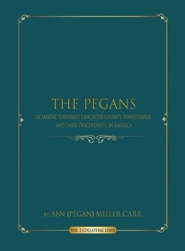 portada The Pegans of Martic Township, Lancaster County, Pennsylvania and Their Descendants in America: Collateral Lines (en Inglés)