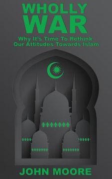 portada Wholly War: Why It's Time To Reassess Our Attitudes Towards Islam (en Inglés)