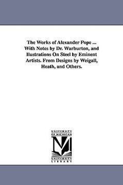 portada the works of alexander pope ... with notes by dr. warburton, and ilustrations on steel by eminent artists. from designs by weigall, heath, and others. (en Inglés)
