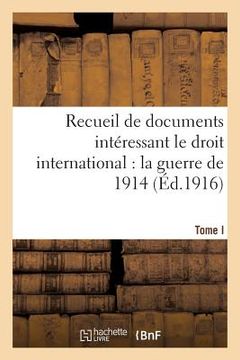 portada Recueil de Documents Intéressant Le Droit International: La Guerre de 1914. T. I: Documents 1 À 379 (en Francés)