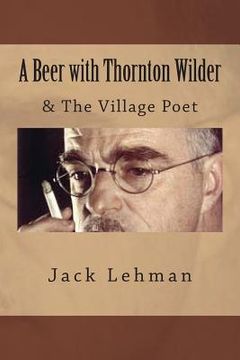 portada A Beer with Thornton Wilder & The Village Poet (Numbered Poems): Fictional Autobiography in 3 Acts (en Inglés)