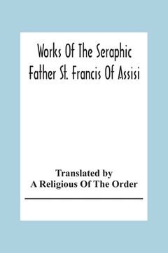 portada Works Of The Seraphic Father St. Francis Of Assisi (en Inglés)