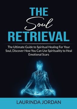 portada Soul Retrieval: The Ultimate Guide to Spiritual Healing For Your Soul, Discover How You Can Use Spirituality to Heal Emotional Scars