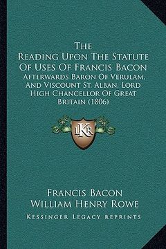 portada the reading upon the statute of uses of francis bacon the reading upon the statute of uses of francis bacon: afterwards baron of verulam, and viscount (en Inglés)