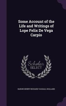portada Some Account of the Life and Writings of Lope Felix De Vega Carpio (en Inglés)
