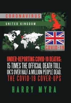 portada Under-Reporting Covid-19 Deaths: 15 Times the Official Death Toll. Uk's over Half a Million People Dead. the Covid-19 Cover-Ups (en Inglés)