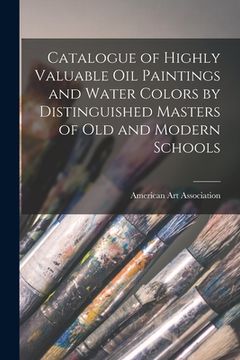 portada Catalogue of Highly Valuable Oil Paintings and Water Colors by Distinguished Masters of Old and Modern Schools (en Inglés)