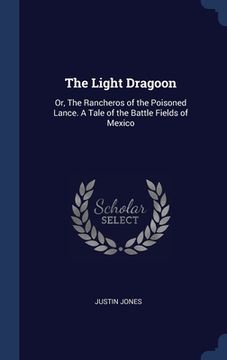 portada The Light Dragoon: Or, The Rancheros of the Poisoned Lance. A Tale of the Battle Fields of Mexico (en Inglés)