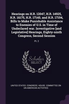 portada Hearings on H.R. 12047, H.R. 14925, H.R. 16175, H.R. 17140, and H.R. 17194, Bills to Make Punishable Assistance to Enemies of U.S. in Time of Undeclar (en Inglés)