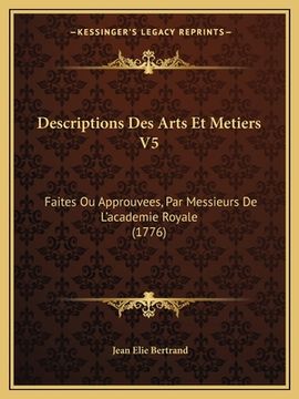 portada Descriptions Des Arts Et Metiers V5: Faites Ou Approuvees, Par Messieurs De L'academie Royale (1776) (in French)