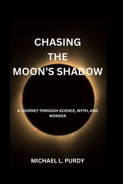 Chasing The Moon's Shadow: A Journey Through Science, Myth, And Wonder (en Inglés)