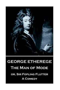 portada George Etherege - The Man of Mode: or, Sir Fopling Flutter. A Comedy