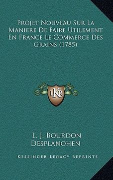 portada Projet Nouveau Sur La Maniere De Faire Utilement En France Le Commerce Des Grains (1785) (en Francés)