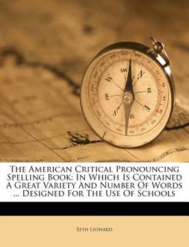 portada the american critical pronouncing spelling book: in which is contained a great variety and number of words ... designed for the use of schools (en Inglés)