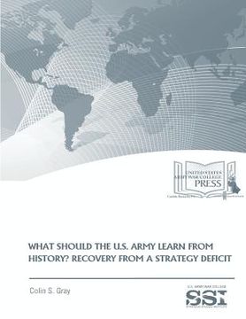portada WHAT SHOULD THE U.S. ARMY LEARN FROM HISTORY? RECOVERY FROM a STRATEGY DEFICIT