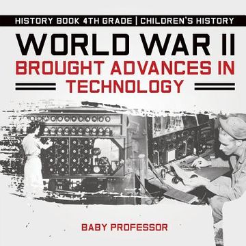 portada World War II Brought Advances in Technology - History Book 4th Grade Children's History (en Inglés)