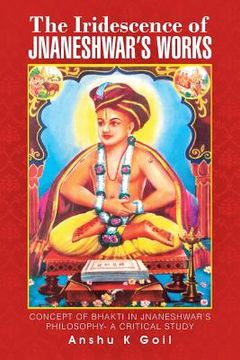 portada The Iridescence of Jnaneshwar's Works: Concept of Bhakti in Jnaneshwar's Philosophy- A Critical Study (en Inglés)
