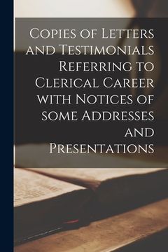 portada Copies of Letters and Testimonials Referring to Clerical Career With Notices of Some Addresses and Presentations [microform]