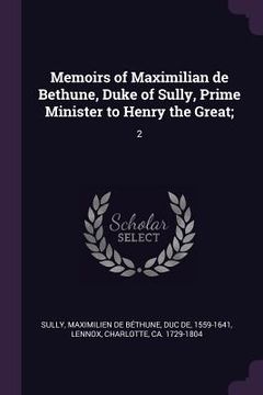 portada Memoirs of Maximilian de Bethune, Duke of Sully, Prime Minister to Henry the Great;: 2 (en Inglés)