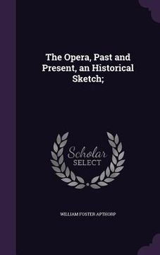 portada The Opera, Past and Present, an Historical Sketch; (en Inglés)