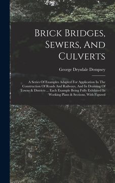 portada Brick Bridges, Sewers, And Culverts: A Series Of Examples Adapted For Application In The Construction Of Roads And Railways, And In Draining Of Towns (in English)