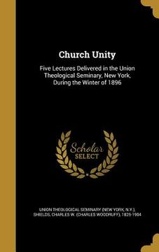 portada Church Unity: Five Lectures Delivered in the Union Theological Seminary, New York, During the Winter of 1896 (en Inglés)