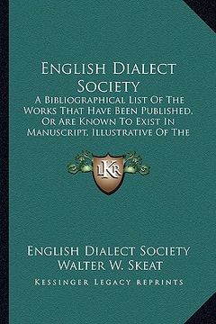 portada english dialect society: a bibliographical list of the works that have been published, or are known to exist in manuscript, illustrative of the