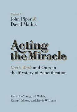 portada acting the miracle: god's work and ours in the mystery of sanctification (in English)