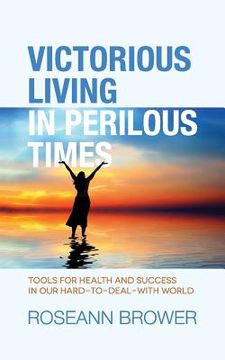 portada Victorious Living In Perilous Times: Tools For Health And Success In Our Hard-To-Deal-With World (en Inglés)