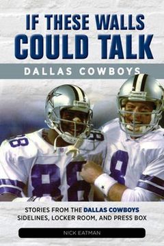 portada If These Walls Could Talk: Dallas Cowboys: Stories From the Dallas Cowboys Sideline, Locker Room, and Press box (en Inglés)