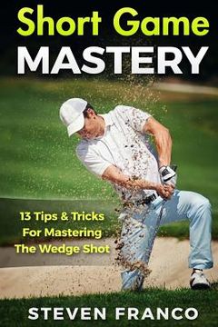 portada Golf Short Game Mastery: 13 Tips and Tricks for Mastering The Wedge Shot (en Inglés)