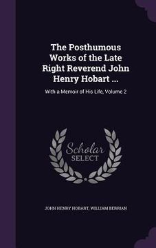 portada The Posthumous Works of the Late Right Reverend John Henry Hobart ...: With a Memoir of His Life, Volume 2 (en Inglés)