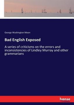 portada Bad English Exposed: A series of criticisms on the errors and inconsistencies of Lindley Murray and other grammarians (en Inglés)