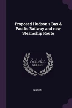 portada Proposed Hudson's Bay & Pacific Railway and new Steamship Route (en Inglés)