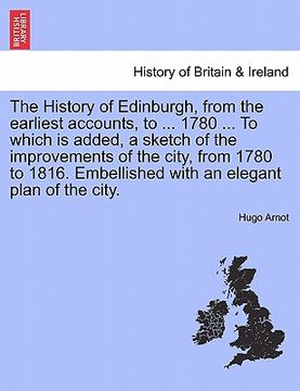 portada the history of edinburgh, from the earliest accounts, to ... 1780 ... to which is added, a sketch of the improvements of the city, from 1780 to 1816. (en Inglés)