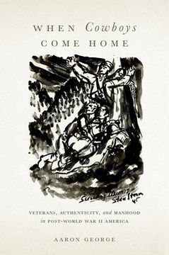 portada When Cowboys Come Home: Veterans, Authenticity, and Manhood in Post-World War II America (en Inglés)
