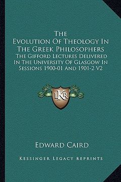 portada the evolution of theology in the greek philosophers: the gifford lectures delivered in the university of glasgow in sessions 1900-01 and 1901-2 v2